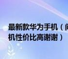 最新款华为手机（问一下vivo及oppo及华为荣耀哪一款手机性价比高谢谢）