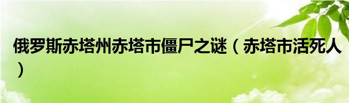 俄罗斯赤塔州赤塔市僵尸之谜（赤塔市活死人）