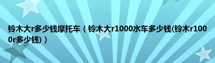 铃木大r多少钱摩托车（铃木大r1000水车多少钱(铃木r1000r多少钱)）