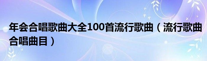 年会合唱歌曲大全100首流行歌曲（流行歌曲合唱曲目）