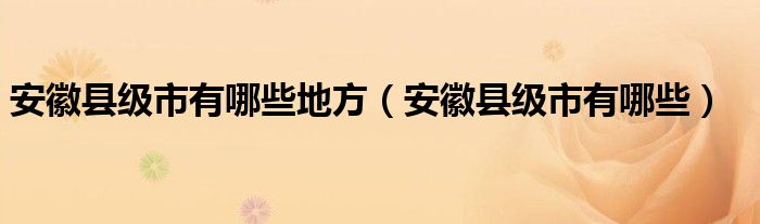 安徽县级市有哪些地方（安徽县级市有哪些）