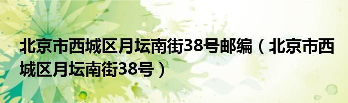 北京市西城区月坛南街38号邮编（北京市西城区月坛南街38号）