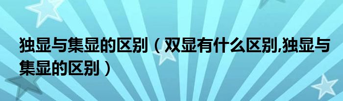 独显与集显的区别（双显有什么区别,独显与集显的区别）