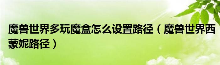 魔兽世界多玩魔盒怎么设置路径（魔兽世界西蒙妮路径）