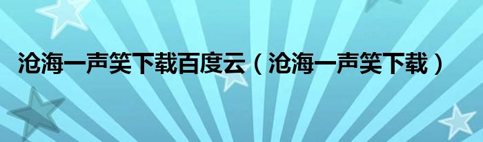 沧海一声笑下载百度云（沧海一声笑下载）