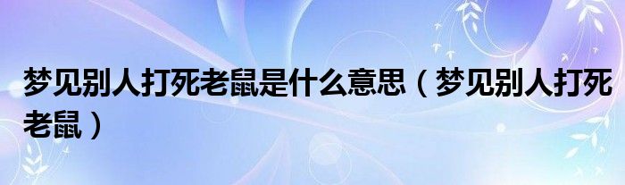 梦见别人打死老鼠是什么意思（梦见别人打死老鼠）