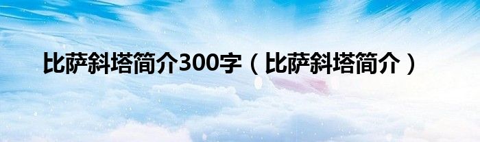 比萨斜塔简介300字（比萨斜塔简介）