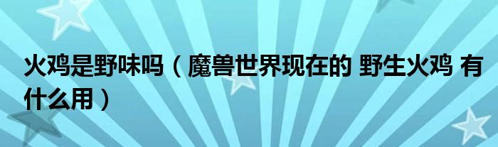 火鸡是野味吗（魔兽世界现在的 野生火鸡 有什么用）