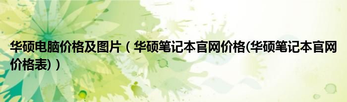 华硕电脑价格及图片（华硕笔记本官网价格(华硕笔记本官网价格表)）