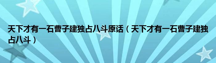 天下才有一石曹子建独占八斗原话（天下才有一石曹子建独占八斗）