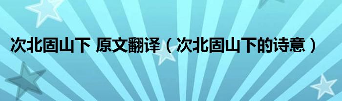 次北固山下 原文翻译（次北固山下的诗意）