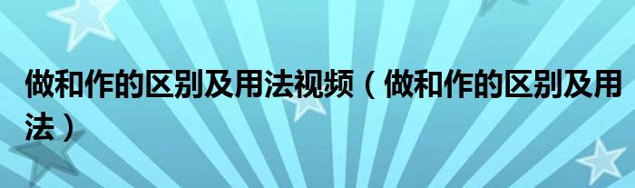 做和作的区别及用法视频（做和作的区别及用法）