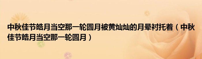 中秋佳节皓月当空那一轮圆月被黄灿灿的月晕衬托着（中秋佳节皓月当空那一轮圆月）