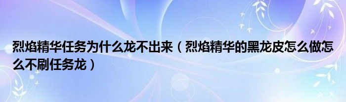 烈焰精华任务为什么龙不出来（烈焰精华的黑龙皮怎么做怎么不刷任务龙）