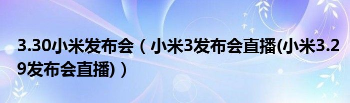 3.30小米发布会（小米3发布会直播(小米3.29发布会直播)）