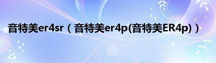 音特美er4sr（音特美er4p(音特美ER4p)）