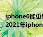 iphone6能更新到ios几（iphone6还能用吗,2021年iphone6还能在战吗）