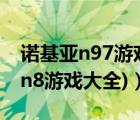 诺基亚n97游戏大全（诺基亚n8游戏(诺基亚n8游戏大全)）