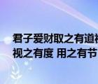 君子爱财取之有道视之有度用之有节（君子爱财 取之有道 视之有度 用之有节）