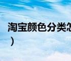 淘宝颜色分类怎么改（淘宝颜色分类怎么设置）