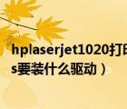 hplaserjet1020打印机驱动下载（hp及laserjet及1020plus要装什么驱动）