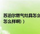 苏泊尔燃气灶具怎么样（苏泊尔燃气灶怎么样(苏泊尔燃气灶怎么样啊)）