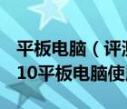 平板电脑（评测及win10平板版好用吗及win10平板电脑使用评测）