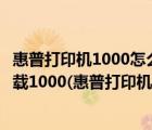 惠普打印机1000怎么安装驱动程序（惠普打印机驱动程序下载1000(惠普打印机驱动程序下载)）