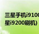 三星手机i9100刷机教程（三星i5800刷机(三星i9200刷机)）