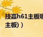 技嘉h61主板哪个型号好（技嘉h61(技嘉h61主板)）