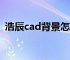 浩辰cad背景怎么变黑（cad背景怎么变黑）