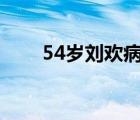 54岁刘欢病情恶化（刘欢什么病情）