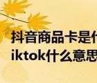 抖音商品卡是什么意思（国际版抖音Tiktok,tiktok什么意思）