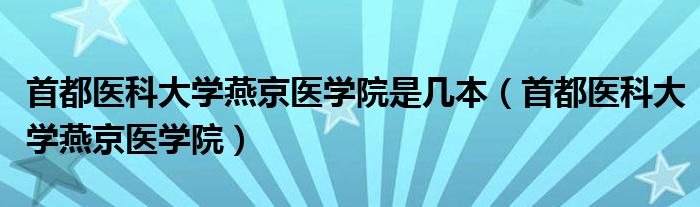 首都医科大学燕京医学院是几本（首都医科大学燕京医学院）