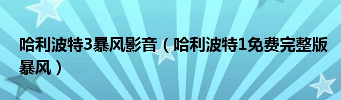 哈利波特3暴风影音（哈利波特1免费完整版暴风）