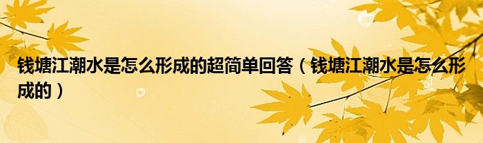 钱塘江潮水是怎么形成的超简单回答（钱塘江潮水是怎么形成的）