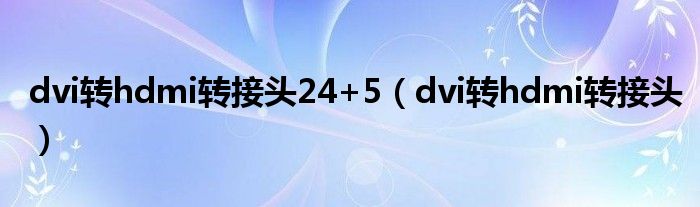 dvi转hdmi转接头24+5（dvi转hdmi转接头）