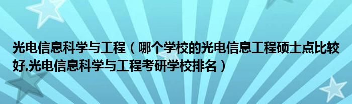 光电信息科学与工程（哪个学校的光电信息工程硕士点比较好,光电信息科学与工程考研学校排名）