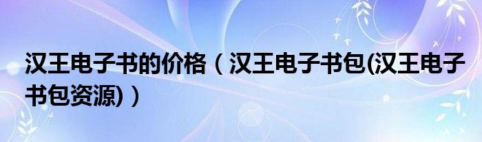 汉王电子书的价格（汉王电子书包(汉王电子书包资源)）