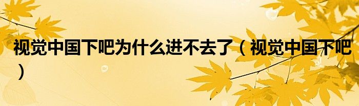 视觉中国下吧为什么进不去了（视觉中国下吧）