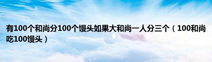 有100个和尚分100个馒头如果大和尚一人分三个（100和尚吃100馒头）