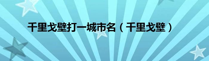 千里戈壁打一城市名（千里戈壁）