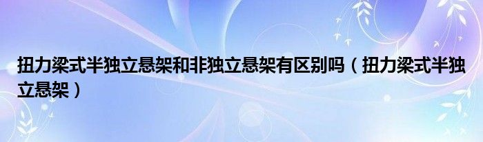 扭力梁式半独立悬架和非独立悬架有区别吗（扭力梁式半独立悬架）