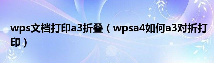 wps文档打印a3折叠（wpsa4如何a3对折打印）