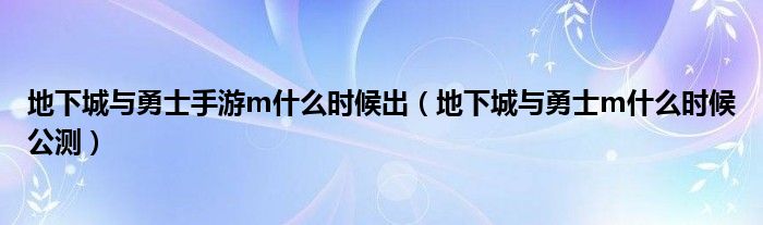 地下城与勇士手游m什么时候出（地下城与勇士m什么时候公测）