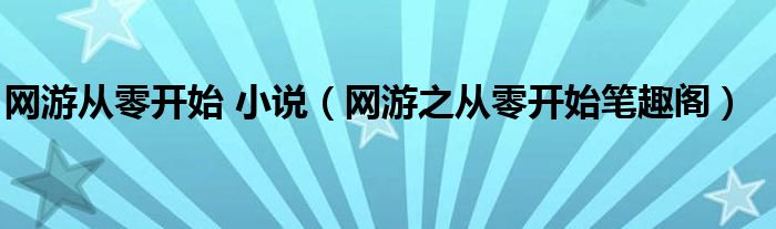 网游从零开始 小说（网游之从零开始笔趣阁）