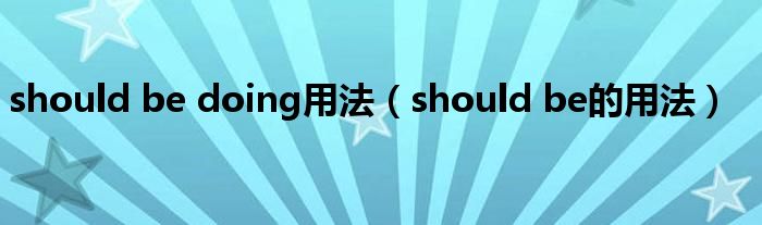 should be doing用法（should be的用法）