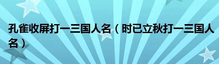 孔雀收屏打一三国人名（时已立秋打一三国人名）