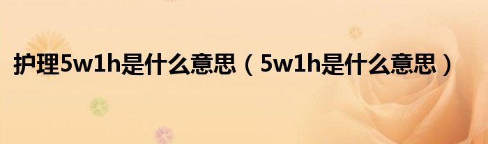 护理5w1h是什么意思（5w1h是什么意思）