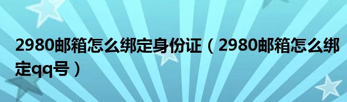 2980邮箱怎么绑定身份证（2980邮箱怎么绑定qq号）